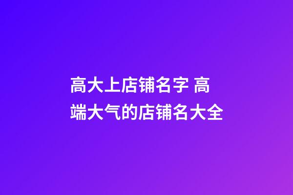 高大上店铺名字 高端大气的店铺名大全